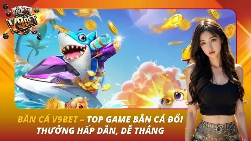 Bắn Cá V9bet – Top Game Bắn Cá Đổi Thưởng Hấp Dẫn, Dễ Thắng