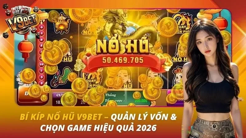 Bí Kíp Nổ Hũ V9bet – Quản Lý Vốn & Chọn Game Hiệu Quả 2026