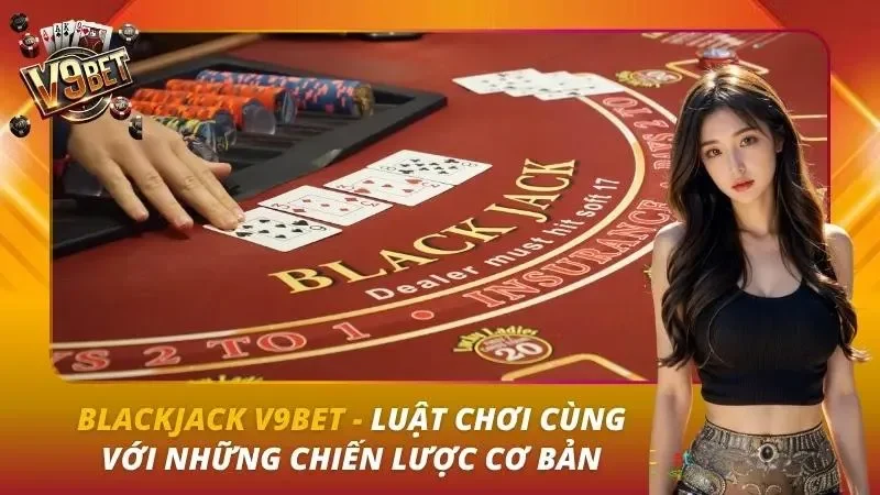 Blackjack V9bet – Luật Chơi Cùng Với Những Chiến Lược Cơ Bản