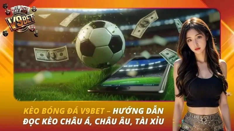 Kèo bóng đá V9bet – Hướng dẫn đọc kèo Châu Á, Châu Âu, Tài Xỉu