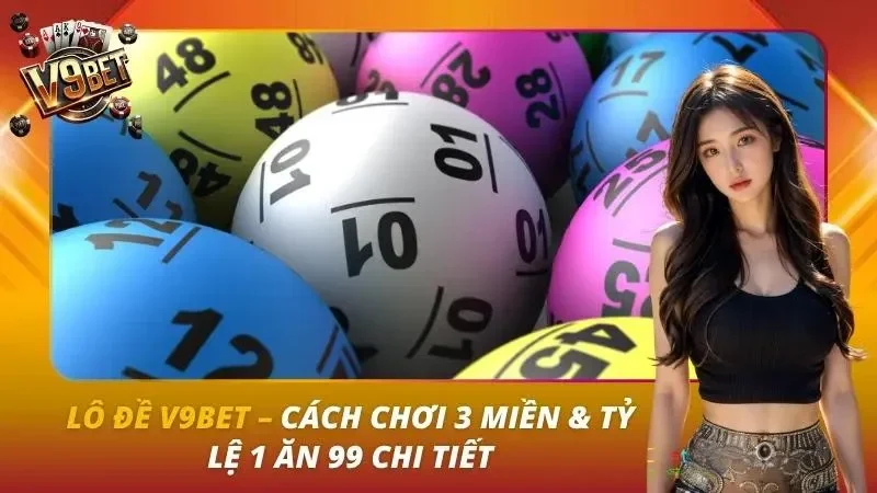 Lô Đề V9bet – Cách Chơi 3 Miền & Tỷ Lệ 1 Ăn 99 Chi Tiết